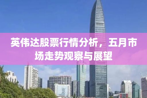英偉達股票行情分析,五月市場走勢觀察與展望