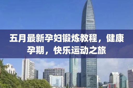 五月最新孕婦鍛煉教程,健康孕期,快樂運(yùn)動之旅