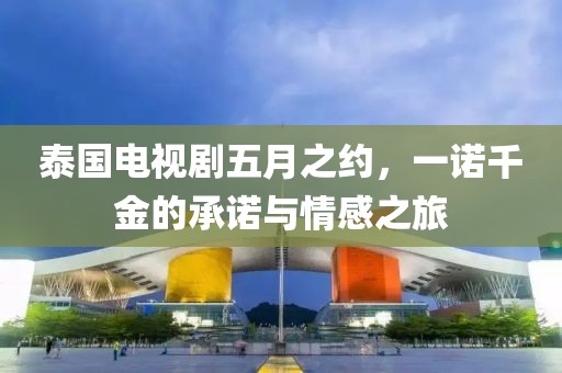 泰國電視劇五月之約,一諾千金的承諾與情感之旅