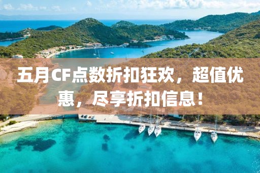 五月CF點(diǎn)數(shù)折扣狂歡，超值優(yōu)惠，盡享折扣信息！