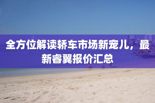 全方位解讀轎車市場新寵兒,最新睿翼報價匯總