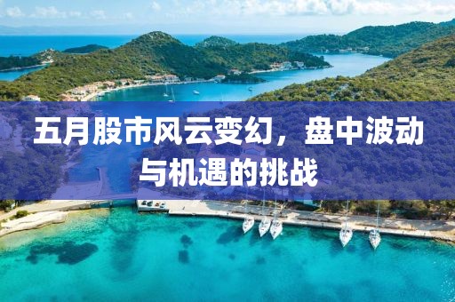 五月股市風云變幻，盤中波動與機遇的挑戰