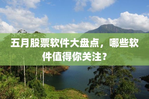 五月股票軟件大盤(pán)點(diǎn)，哪些軟件值得你關(guān)注？