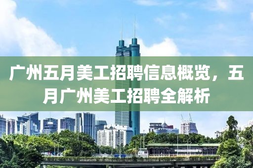 廣州五月美工招聘信息概覽，五月廣州美工招聘全解析