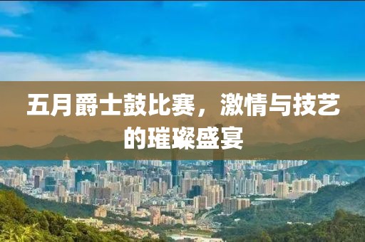 五月爵士鼓比賽,激情與技藝的璀璨盛宴