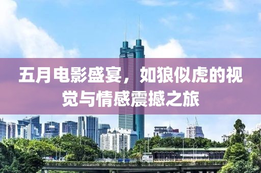 五月電影盛宴,如狼似虎的視覺與情感震撼之旅