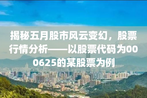 揭秘五月股市風云變幻,股票行情分析——以股票代碼為000625的某股票為例