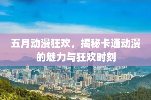 五月動(dòng)漫狂歡，揭秘卡通動(dòng)漫的魅力與狂歡時(shí)刻