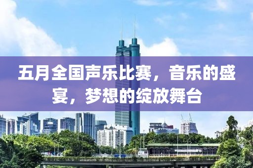 五月全國聲樂比賽,音樂的盛宴,夢想的綻放舞臺