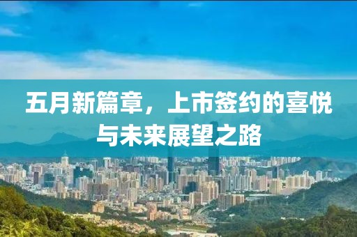 五月新篇章,上市簽約的喜悅與未來展望之路