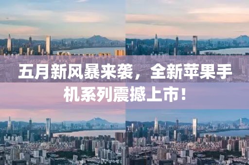 五月新風暴來襲,全新蘋果手機系列震撼上市!
