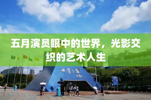 五月演員眼中的世界,光影交織的藝術(shù)人生
