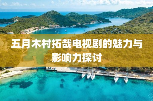五月木村拓哉電視劇的魅力與影響力探討
