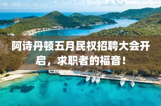 阿詩丹頓五月民權(quán)招聘大會開啟,求職者的福音!