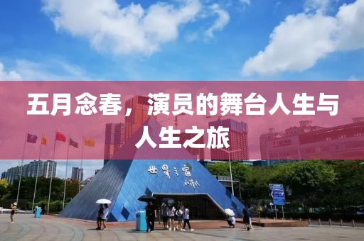 五月念春,演員的舞臺人生與人生之旅