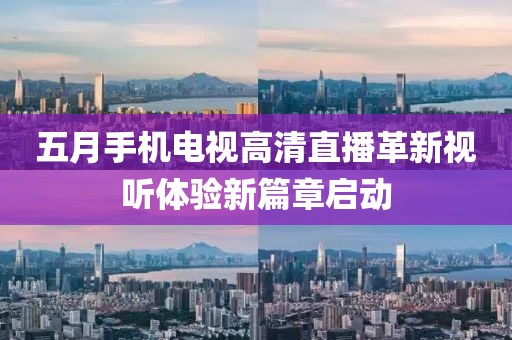 五月手機電視高清直播革新視聽體驗新篇章啟動