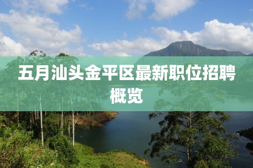 五月汕頭金平區(qū)最新職位招聘概覽