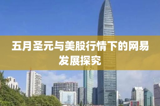 五月圣元與美股行情下的網易發展探究