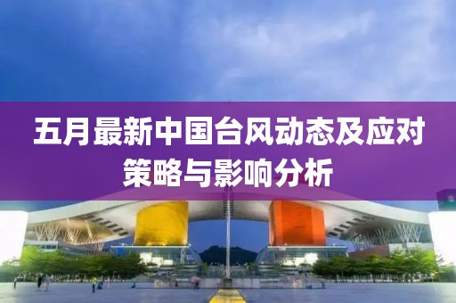 五月最新中國臺風動態及應對策略與影響分析