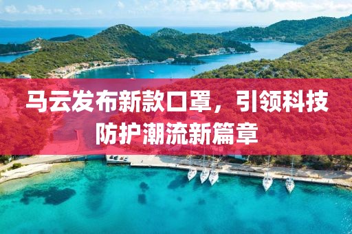 馬云發(fā)布新款口罩,引領(lǐng)科技防護(hù)潮流新篇章