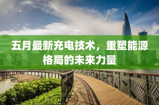 五月最新充電技術，重塑能源格局的未來力量