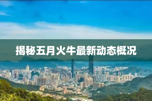 揭秘五月火牛最新動態概況