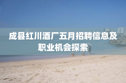 成縣紅川酒廠五月招聘信息及職業(yè)機(jī)會(huì)探索