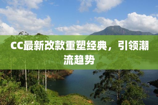 CC最新改款重塑經(jīng)典,引領(lǐng)潮流趨勢