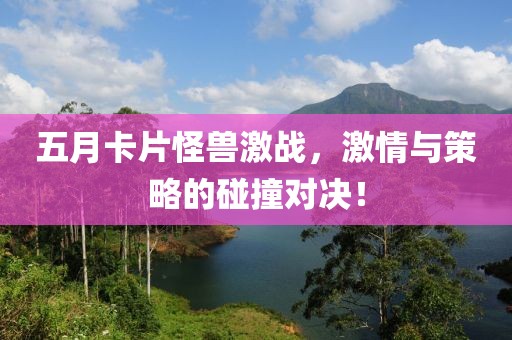 五月卡片怪獸激戰,激情與策略的碰撞對決!