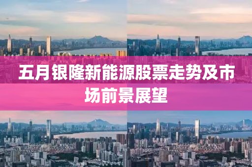 五月銀隆新能源股票走勢及市場前景展望