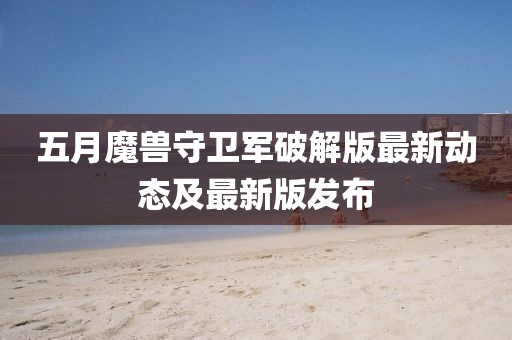 五月魔獸守衛(wèi)軍破解版最新動態(tài)及最新版發(fā)布