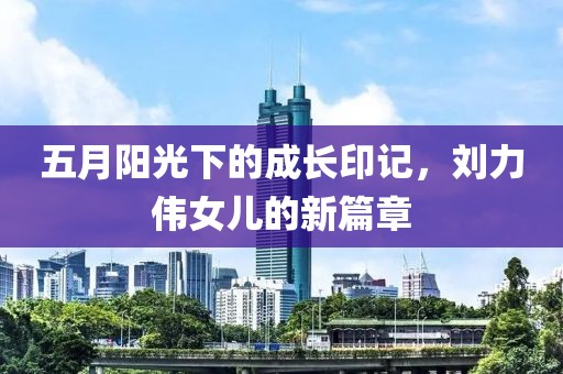 五月陽光下的成長印記,劉力偉女兒的新篇章