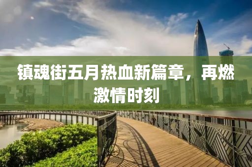鎮(zhèn)魂街五月熱血新篇章，再燃激情時刻