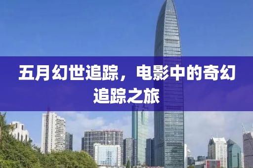 五月幻世追蹤，電影中的奇幻追蹤之旅