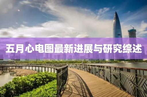 五月心電圖最新進(jìn)展與研究綜述