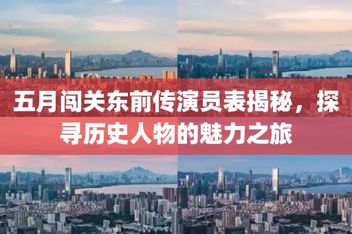 五月闖關(guān)東前傳演員表揭秘,探尋歷史人物的魅力之旅