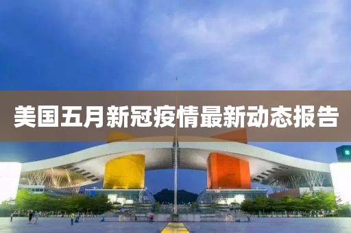 美國五月新冠疫情最新動態報告