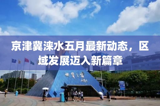 京津冀淶水五月最新動態,區域發展邁入新篇章