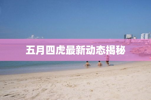 五月四虎最新動態揭秘
