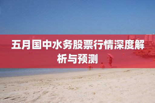 五月國中水務股票行情深度解析與預測
