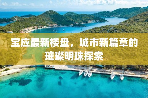 寶應(yīng)最新樓盤(pán),城市新篇章的璀璨明珠探索