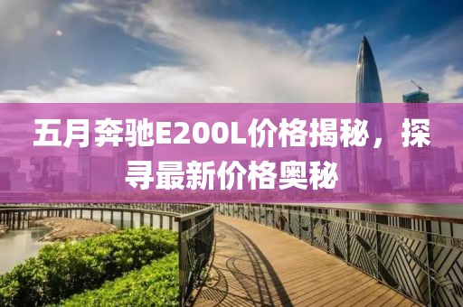 五月奔馳E200L價格揭秘,探尋最新價格奧秘