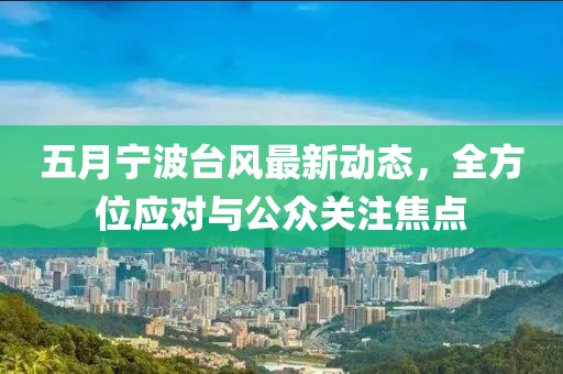 五月寧波臺(tái)風(fēng)最新動(dòng)態(tài),全方位應(yīng)對(duì)與公眾關(guān)注焦點(diǎn)