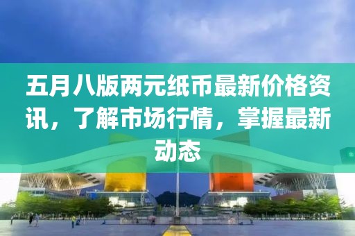 五月八版兩元紙幣最新價格資訊,了解市場行情,掌握最新動態