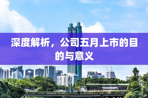深度解析,公司五月上市的目的與意義