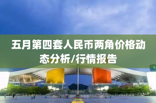 五月第四套人民幣兩角價格動態分析/行情報告