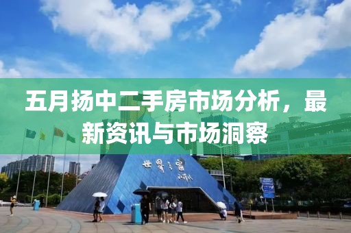 五月揚中二手房市場分析,最新資訊與市場洞察