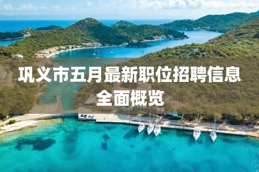 鞏義市五月最新職位招聘信息全面概覽
