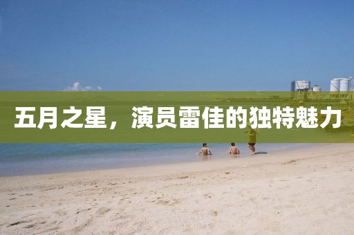 五月之星,演員雷佳的獨(dú)特魅力