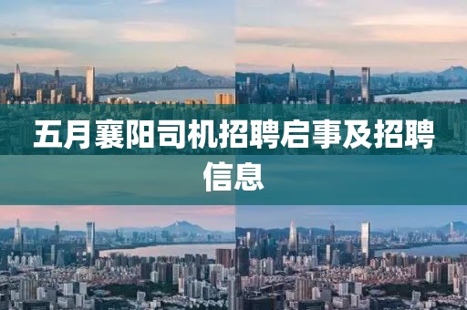 五月襄陽(yáng)司機(jī)招聘啟事及招聘信息